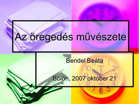 Az öregedés művészete Bendel Beáta Bölön, 2007 október 21.
