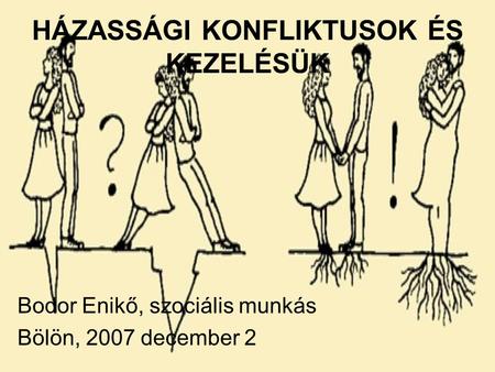 HÁZASSÁGI KONFLIKTUSOK ÉS KEZELÉSÜK Bodor Enikő, szociális munkás Bölön, 2007 december 2.