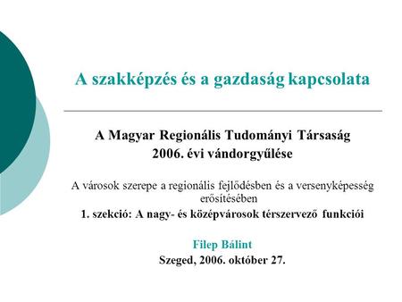 A szakképzés és a gazdaság kapcsolata A Magyar Regionális Tudományi Társaság 2006. évi vándorgyűlése A városok szerepe a regionális fejlődésben és a versenyképesség.