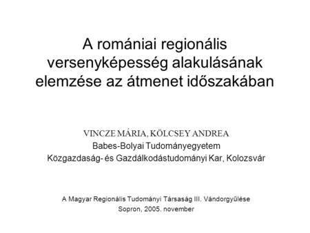 A romániai regionális versenyképesség alakulásának elemzése az átmenet időszakában VINCZE MÁRIA, KÖLCSEY ANDREA Babes-Bolyai Tudományegyetem Közgazdaság-