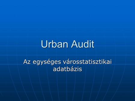 Urban Audit Az egységes városstatisztikai adatbázis.