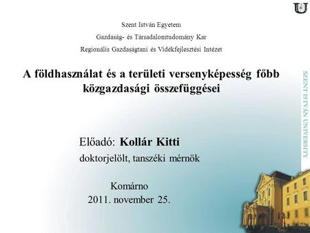A földhasználat és a területi versenyképesség főbb közgazdasági összefüggései Előadó: Kollár Kitti doktorjelölt, tanszéki mérnök Komárno 2011. november.