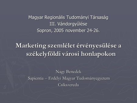 Magyar Regionális Tudományi Társaság III. Vándorgyűlése Sopron, 2005 november 24-26. Marketing szemlélet érvényesülése a székelyföldi városi honlapokon.
