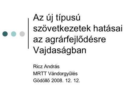 Az új típusú szövetkezetek hatásai az agrárfejlődésre Vajdaságban Ricz András MRTT Vándorgyűlés Gödöllő 2008. 12. 12.