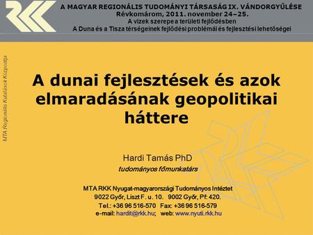 MTA Regionális Kutatások Központja A dunai fejlesztések és azok elmaradásának geopolitikai háttere Hardi Tamás PhD tudományos főmunkatárs MTA RKK Nyugat-magyarországi.