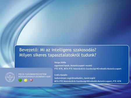 Bevezető: Mi az intelligens szakosodás? Milyen sikeres tapasztalatokról tudunk? Varga Attila egyetemi tanár, kutatócsoport-vezető PTE KTK, MTA-PTE Innováció.