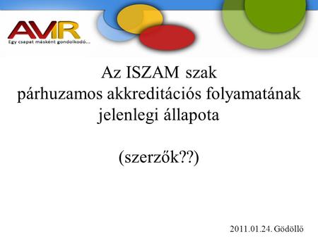 Az ISZAM szak párhuzamos akkreditációs folyamatának jelenlegi állapota (szerzők??) 2011.01.24. Gödöllő.