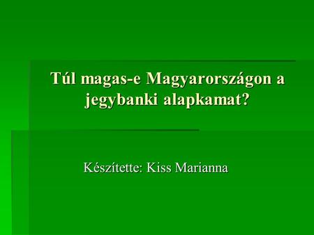 Túl magas-e Magyarországon a jegybanki alapkamat? Készítette: Kiss Marianna.