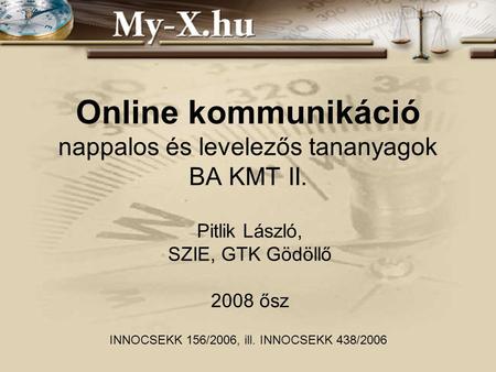 Online kommunikáció nappalos és levelezős tananyagok BA KMT II. Pitlik László, SZIE, GTK Gödöllő 2008 ősz INNOCSEKK 156/2006, ill. INNOCSEKK 438/2006.