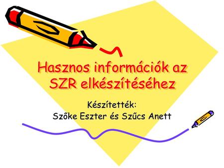 Hasznos információk az SZR elkészítéséhez Hasznos információk az SZR elkészítéséhez Készítették: Szőke Eszter és Szűcs Anett.