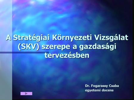 A Stratégiai Környezeti Vizsgálat (SKV) szerepe a gazdasági tervezésben Dr. Fogarassy Csaba egyetemi docens.