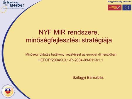 Szilágyi Barnabás Minőségi oktatás hatékony vezetéssel az európai dimenzióban HEFOP/2004/3.3.1-P.-2004-09-0113/1.1 NYF MIR rendszere, minőségfejlesztési.