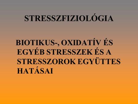 STRESSZFIZIOLÓGIA BIOTIKUS-, OXIDATÍV ÉS EGYÉB STRESSZEK ÉS A STRESSZOROK EGYÜTTES HATÁSAI.
