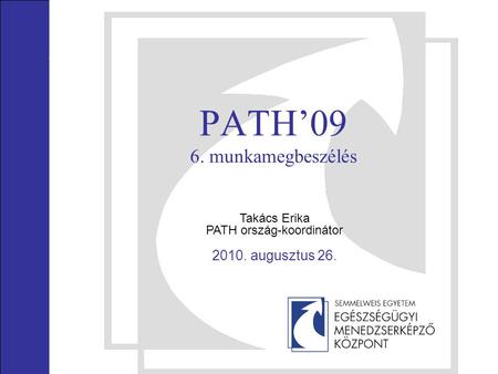 PATH’09 6. munkamegbeszélés Takács Erika PATH ország-koordinátor 2010. augusztus 26.