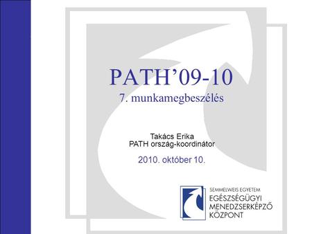 PATH’09-10 7. munkamegbeszélés Takács Erika PATH ország-koordinátor 2010. október 10.