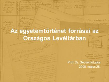 Az egyetemtörténet forrásai az Országos Levéltárban Prof. Dr. Gecsényi Lajos 2008. május 28.