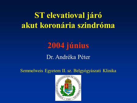 ST elevatioval járó akut koronária szindróma 2004 június Dr. Andréka Péter Semmelweis Egyetem II. sz. Belgyógyászati Klinika.