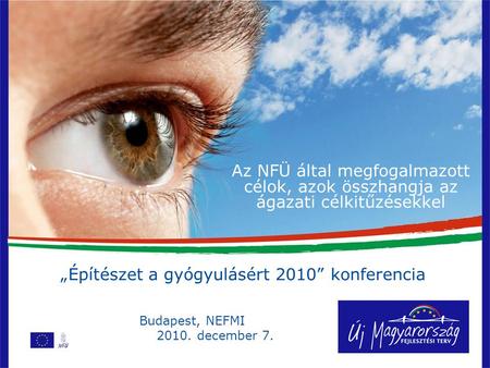 Az NFÜ által megfogalmazott célok, azok összhangja az ágazati célkitűzésekkel „Építészet a gyógyulásért 2010” konferencia Budapest, NEFMI 2010. december.