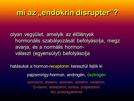 Mi az „endokrin disrupter”? olyan vegyület, amelyik az élőlények hormonális szabályozását befolyásolja, megz avarja, és a normális hormon- választ (egyensúlyt)