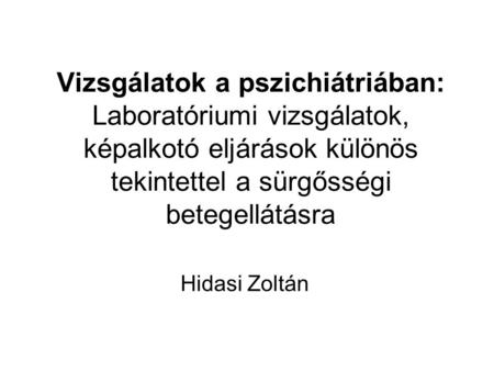 Vizsgálatok a pszichiátriában: Laboratóriumi vizsgálatok, képalkotó eljárások különös tekintettel a sürgősségi betegellátásra Hidasi Zoltán.