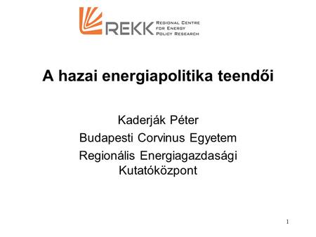 1 A hazai energiapolitika teendői Kaderják Péter Budapesti Corvinus Egyetem Regionális Energiagazdasági Kutatóközpont.
