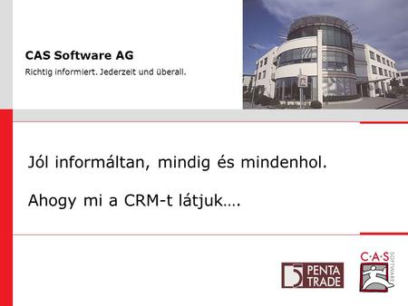 CAS Software AG Richtig informiert. Jederzeit und überall. Jól informáltan, mindig és mindenhol. Ahogy mi a CRM-t látjuk….