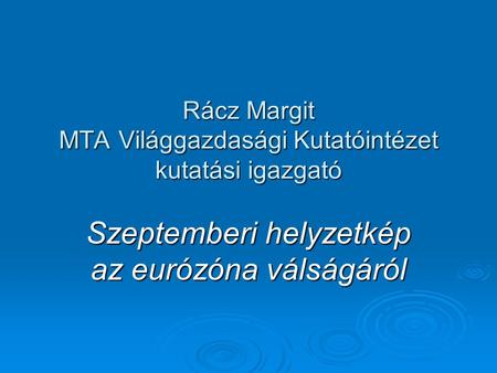 Rácz Margit MTA Világgazdasági Kutatóintézet kutatási igazgató Szeptemberi helyzetkép az eurózóna válságáról.