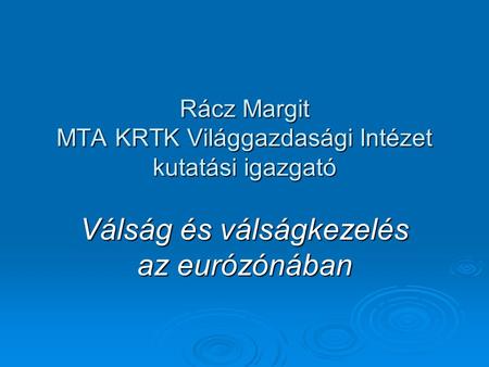 Rácz Margit MTA KRTK Világgazdasági Intézet kutatási igazgató Válság és válságkezelés az eurózónában.
