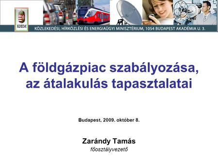 A földgázpiac szabályozása, az átalakulás tapasztalatai Budapest, 2009. október 8. Zarándy Tamás főosztályvezető.