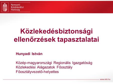 Közlekedésbiztonsági ellenőrzések tapasztalatai Hunyadi István Közép-magyarországi Regionális Igazgatóság Közlekedési Alágazatok Főosztály Főosztályvezető-helyettes.