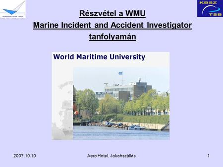2007.10.10Aero Hotel, Jakabszállás1 Részvétel a WMU Marine Incident and Accident Investigator tanfolyamán.