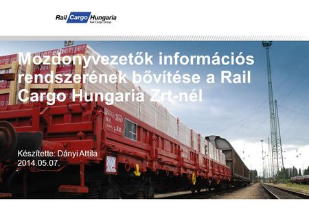 Presentation Title Mozdonyvezetők információs rendszerének bővítése a Rail Cargo Hungaria Zrt-nél Készítette: Dányi Attila 2014.05.07.