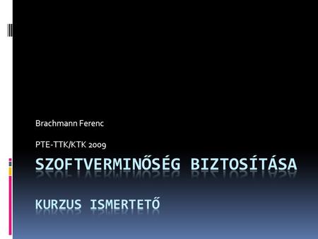 Brachmann Ferenc PTE-TTK/KTK 2009. A kurzus szerepe és célja A minőségbiztosítás általános alapelveire történő folyamatos hivatkozással áttekinti a szoftverminőség.