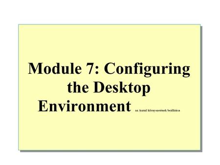 Module 7: Configuring the Desktop Environment az Asztal környezetének beállítása.