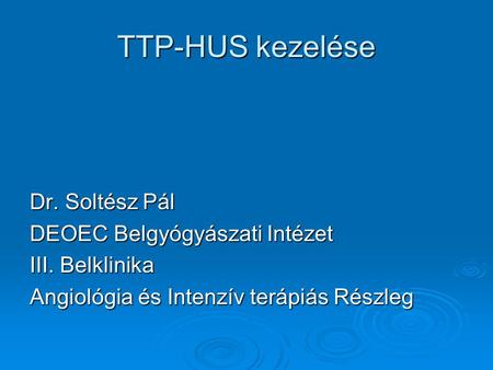 TTP-HUS kezelése Dr. Soltész Pál DEOEC Belgyógyászati Intézet