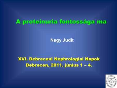 A proteinuria fontossága ma XVI. Debreceni Nephrologiai Napok Debrecen, 2011. június 1 – 4. Nagy Judit.