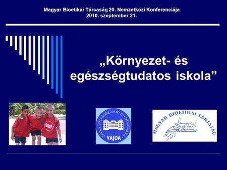 „Környezet- és egészségtudatos iskola” Magyar Bioetikai Társaság 20. Nemzetközi Konferenciája 2010. szeptember 21.