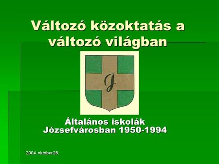2004. október 28. Változó közoktatás a változó világban Általános iskolák Józsefvárosban 1950-1994.