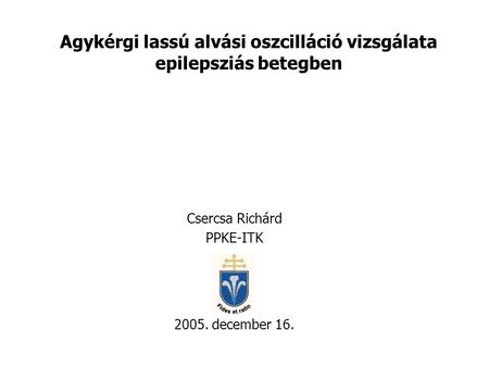 Agykérgi lassú alvási oszcilláció vizsgálata epilepsziás betegben Csercsa Richárd PPKE-ITK 2005. december 16.