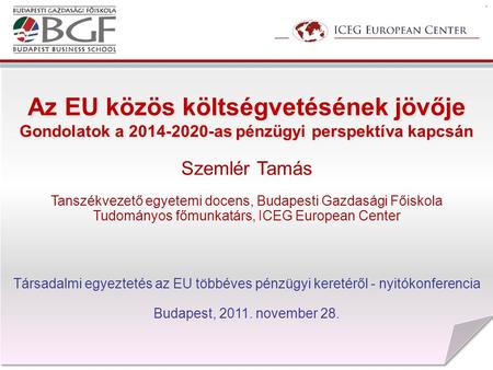 Az EU közös költségvetésének jövője Gondolatok a 2014-2020-as pénzügyi perspektíva kapcsán Szemlér Tamás Tanszékvezető egyetemi docens, Budapesti Gazdasági.