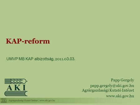 UMVP MB KAP albizottság, 2011.0 3. 03. KAP-reform Papp Gergely Agrárgazdasági Kutató Intézet
