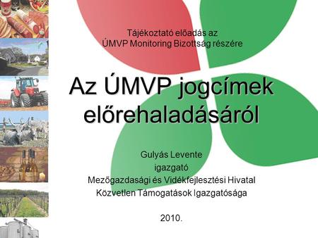 Az ÚMVP jogcímek előrehaladásáról Gulyás Levente igazgató Mezőgazdasági és Vidékfejlesztési Hivatal Közvetlen Támogatások Igazgatósága 2010. Tájékoztató.
