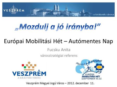 Európai Mobilitási Hét – Autómentes Nap Fucsku Anita városstratégiai referens Veszprém Megyei Jogú Város – 2012. december 11.
