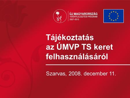 Tájékoztatás az ÚMVP TS keret felhasználásáról Szarvas, 2008. december 11.