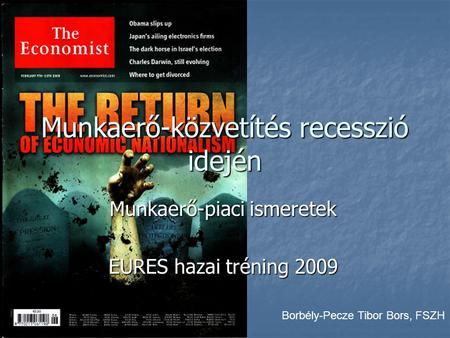 Munkaerő-közvetítés recesszió idején Munkaerő-piaci ismeretek EURES hazai tréning 2009 Borbély-Pecze Tibor Bors, FSZH.
