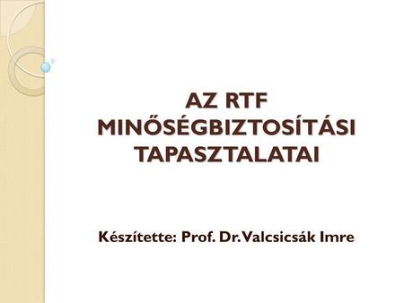 AZ RTF MINŐSÉGBIZTOSÍTÁSI TAPASZTALATAI Készítette: Prof. Dr. Valcsicsák Imre.
