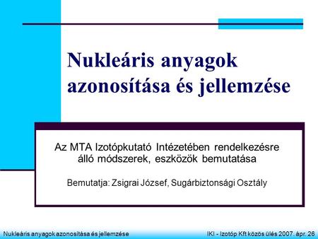 Nukleáris anyagok azonosítása és jellemzéseIKI - Izotóp Kft közös ülés 2007. ápr. 26 Nukleáris anyagok azonosítása és jellemzése Az MTA Izotópkutató Intézetében.