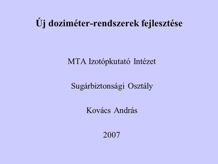 Új doziméter-rendszerek fejlesztése MTA Izotópkutató Intézet Sugárbiztonsági Osztály Kovács András 2007.