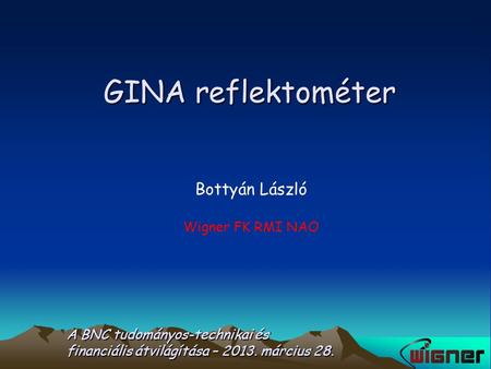 GINA reflektométer Bottyán László Wigner FK RMI NAO A BNC tudományos-technikai és financiális átvilágítása – 2013. március 28.