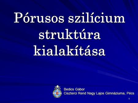 1 Pórusos szilícium struktúra kialakítása Bedics Gábor Ciszterci Rend Nagy Lajos Gimnáziuma, Pécs.